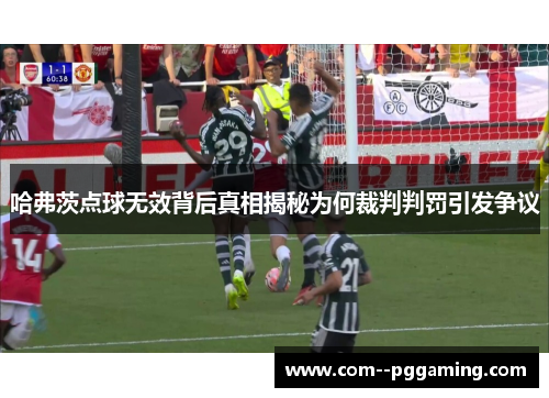 哈弗茨点球无效背后真相揭秘为何裁判判罚引发争议 哈弗茨点球无效背后真相揭秘为何裁判判罚引发争议