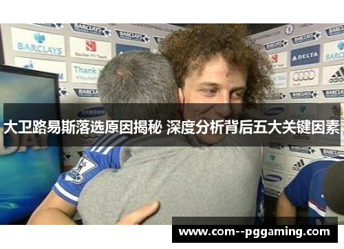 大卫路易斯落选原因揭秘 深度分析背后五大关键因素 大卫路易斯落选原因揭秘 深度分析背后五大关键因素