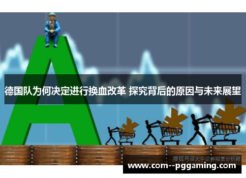 德国队为何决定进行换血改革 探究背后的原因与未来展望 德国队为何决定进行换血改革 探究背后的原因与未来展望