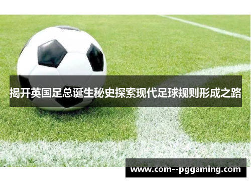 揭开英国足总诞生秘史探索现代足球规则形成之路 揭开英国足总诞生秘史探索现代足球规则形成之路