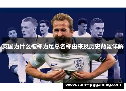 英国为什么被称为足总名称由来及历史背景详解 英国为什么被称为足总名称由来及历史背景详解