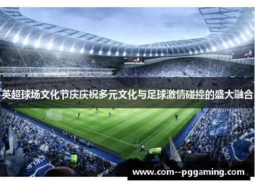 英超球场文化节庆庆祝多元文化与足球激情碰撞的盛大融合