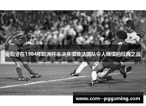 葡萄牙在1984年欧洲杯半决赛惜败法国队令人痛惜的经典之战