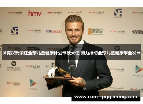 贝克汉姆荣任全球儿童健康计划形象大使 助力推动全球儿童健康事业发展 贝克汉姆荣任全球儿童健康计划形象大使 助力推动全球儿童健康事业发展