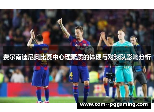费尔南迪尼奥比赛中心理素质的体现与对球队影响分析