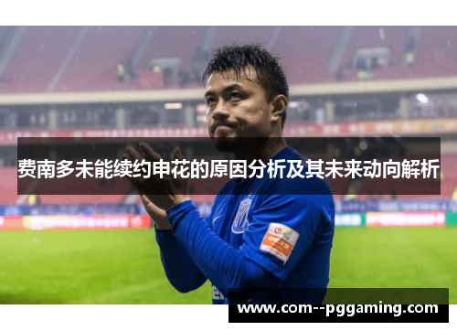费南多未能续约申花的原因分析及其未来动向解析 费南多未能续约申花的原因分析及其未来动向解析