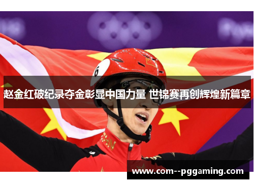 赵金红破纪录夺金彰显中国力量 世锦赛再创辉煌新篇章 赵金红破纪录夺金彰显中国力量 世锦赛再创辉煌新篇章