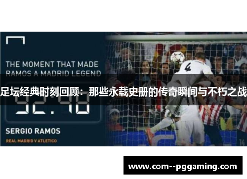 足坛经典时刻回顾：那些永载史册的传奇瞬间与不朽之战