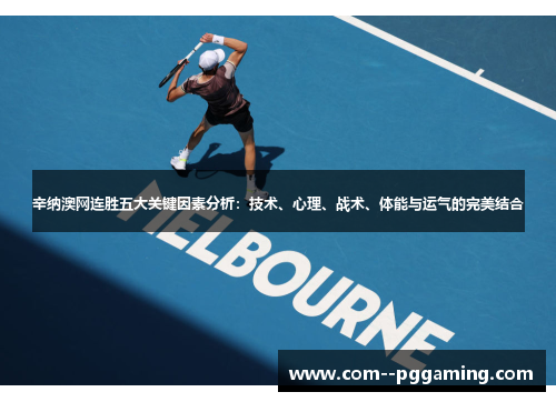 辛纳澳网连胜五大关键因素分析:技术、心理、战术、体能与运气的完美结合 辛纳澳网连胜五大关键因素分析:技术、心理、战术、体能与运气的完美结合