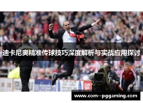 迪卡尼奥精准传球技巧深度解析与实战应用探讨 迪卡尼奥精准传球技巧深度解析与实战应用探讨