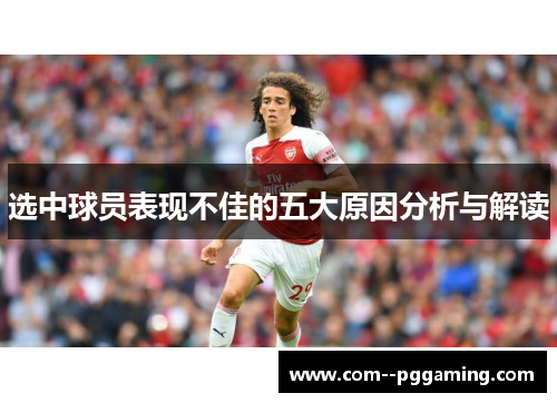 选中球员表现不佳的五大原因分析与解读 选中球员表现不佳的五大原因分析与解读