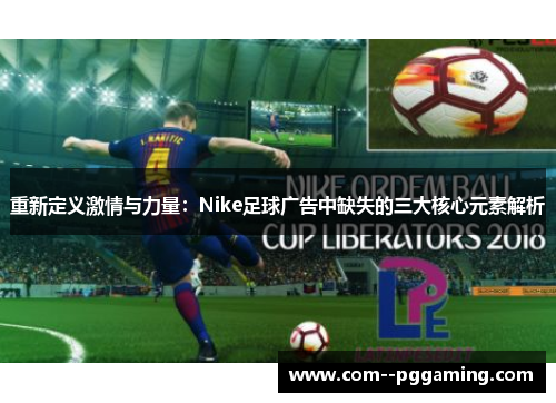 重新定义激情与力量:Nike足球广告中缺失的三大核心元素解析 重新定义激情与力量:Nike足球广告中缺失的三大核心元素解析