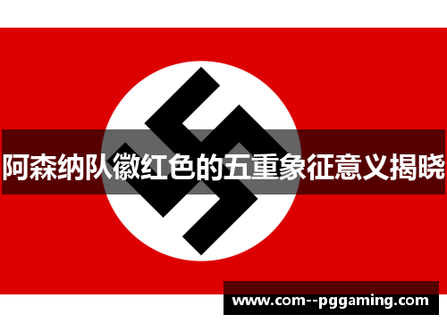 阿森纳队徽红色的五重象征意义揭晓 阿森纳队徽红色的五重象征意义揭晓