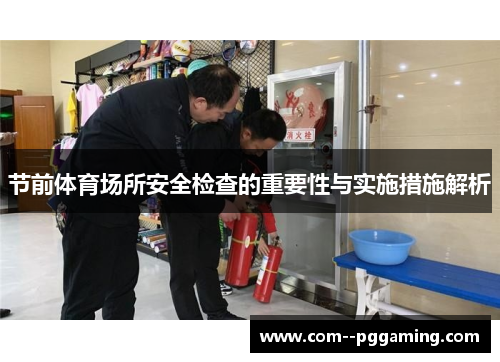 节前体育场所安全检查的重要性与实施措施解析 节前体育场所安全检查的重要性与实施措施解析