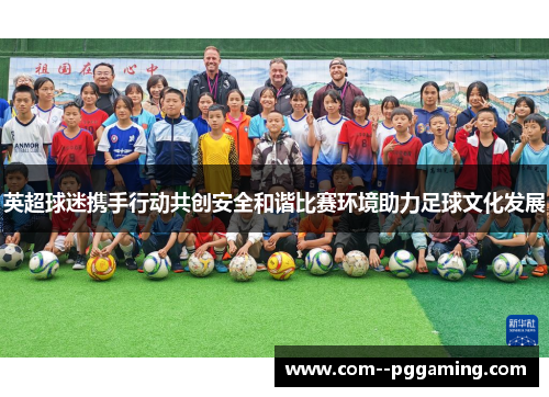 英超球迷携手行动共创安全和谐比赛环境助力足球文化发展 英超球迷携手行动共创安全和谐比赛环境助力足球文化发展