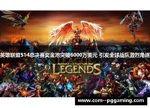 英雄联盟S14总决赛奖金池突破6000万美元 引发全球战队激烈角逐