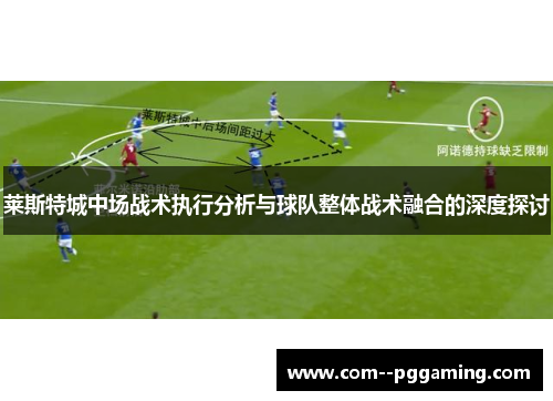 莱斯特城中场战术执行分析与球队整体战术融合的深度探讨