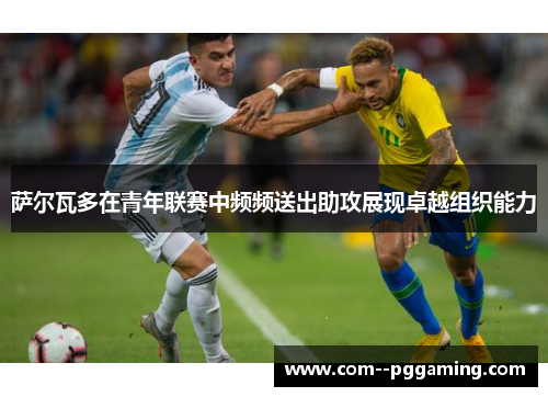 萨尔瓦多在青年联赛中频频送出助攻展现卓越组织能力
