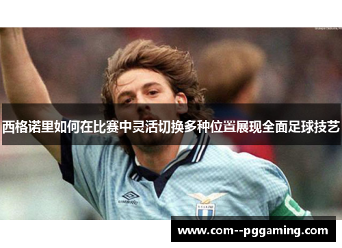 西格诺里如何在比赛中灵活切换多种位置展现全面足球技艺