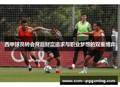 西甲球员转会背后财富追求与职业梦想的双重博弈 西甲球员转会背后财富追求与职业梦想的双重博弈