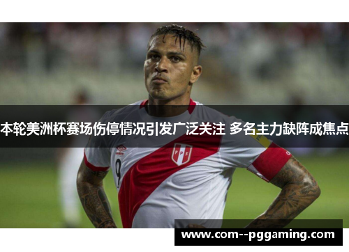 本轮美洲杯赛场伤停情况引发广泛关注 多名主力缺阵成焦点 本轮美洲杯赛场伤停情况引发广泛关注 多名主力缺阵成焦点