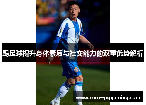 踢足球提升身体素质与社交能力的双重优势解析 踢足球提升身体素质与社交能力的双重优势解析