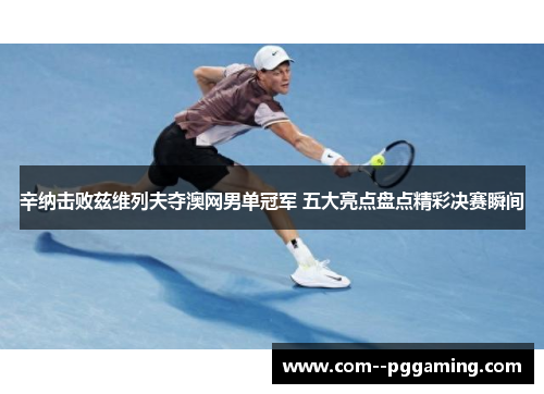 辛纳击败兹维列夫夺澳网男单冠军 五大亮点盘点精彩决赛瞬间