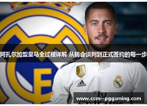 阿扎尔加盟皇马全过程详解 从转会谈判到正式签约的每一步 阿扎尔加盟皇马全过程详解 从转会谈判到正式签约的每一步