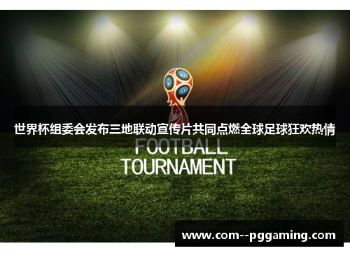 世界杯组委会发布三地联动宣传片共同点燃全球足球狂欢热情