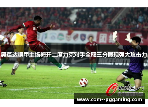 奥蓬达德甲主场梅开二度力克对手全取三分展现强大攻击力