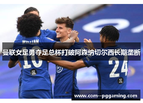 曼联女足勇夺足总杯打破阿森纳切尔西长期垄断