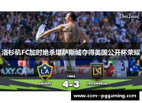 洛杉矶FC加时绝杀堪萨斯城夺得美国公开杯荣耀