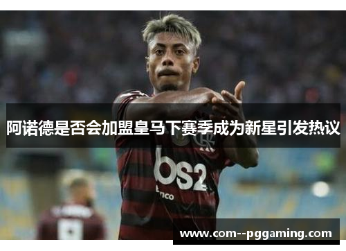 阿诺德是否会加盟皇马下赛季成为新星引发热议
