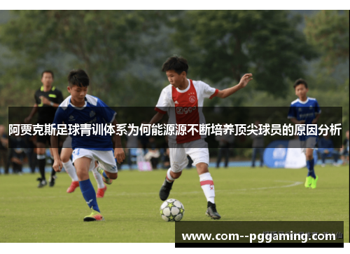 阿贾克斯足球青训体系为何能源源不断培养顶尖球员的原因分析