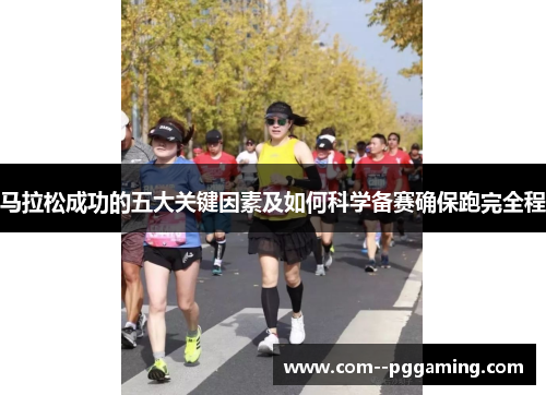 马拉松成功的五大关键因素及如何科学备赛确保跑完全程 马拉松成功的五大关键因素及如何科学备赛确保跑完全程