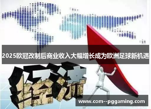 2025欧冠改制后商业收入大幅增长成为欧洲足球新机遇