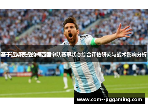 基于近期表现的梅西国家队赛事状态综合评估研究与战术影响分析 基于近期表现的梅西国家队赛事状态综合评估研究与战术影响分析
