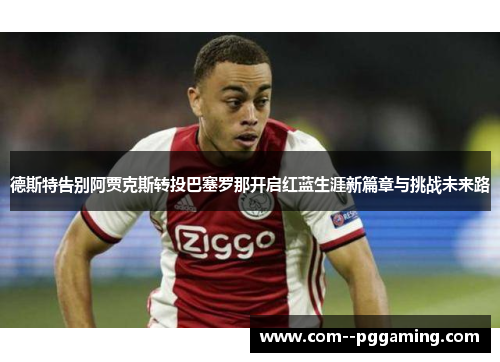 德斯特告别阿贾克斯转投巴塞罗那开启红蓝生涯新篇章与挑战未来路 德斯特告别阿贾克斯转投巴塞罗那开启红蓝生涯新篇章与挑战未来路