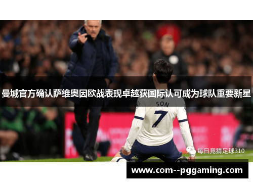 曼城官方确认萨维奥因欧战表现卓越获国际认可成为球队重要新星
