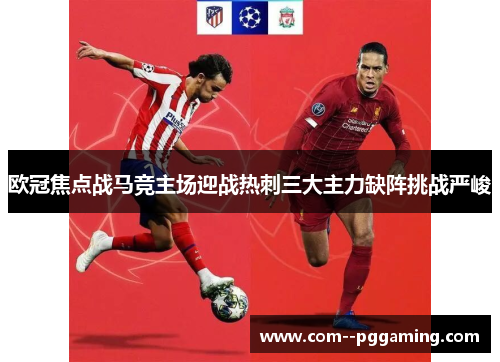 欧冠焦点战马竞主场迎战热刺三大主力缺阵挑战严峻 欧冠焦点战马竞主场迎战热刺三大主力缺阵挑战严峻