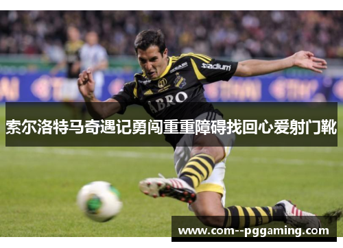 索尔洛特马奇遇记勇闯重重障碍找回心爱射门靴 索尔洛特马奇遇记勇闯重重障碍找回心爱射门靴
