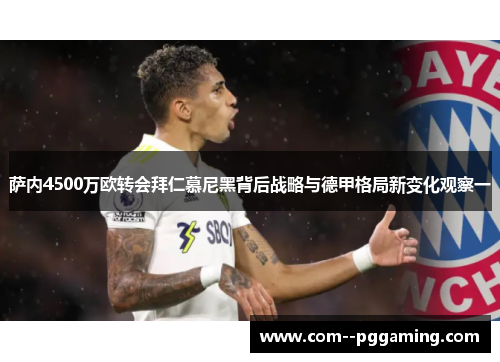 萨内4500万欧转会拜仁慕尼黑背后战略与德甲格局新变化观察一